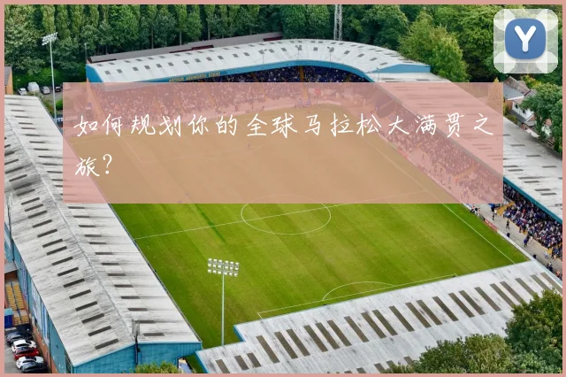 如何规划你的全球马拉松大满贯之旅？