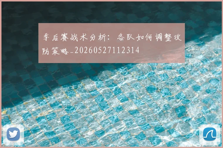 季后赛战术分析:各队如何调整攻防策略_20260527112314