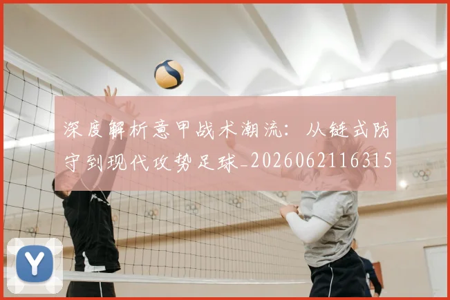 深度解析意甲战术潮流：从链式防守到现代攻势足球_20260621163150
