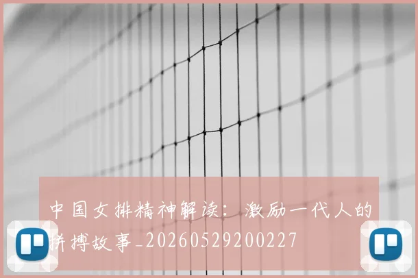 中国女排精神解读:激励一代人的拼搏故事_20260529200227