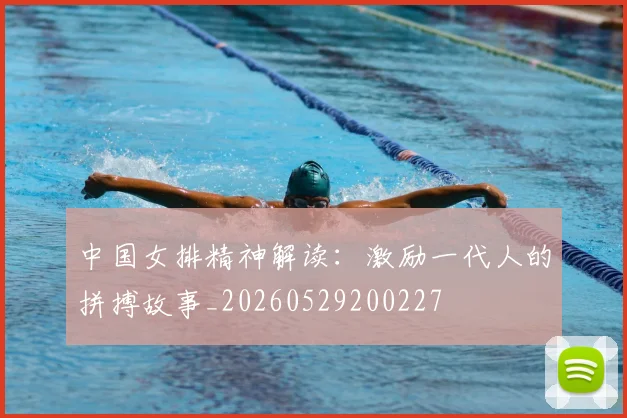 中国女排精神解读:激励一代人的拼搏故事_20260529200227