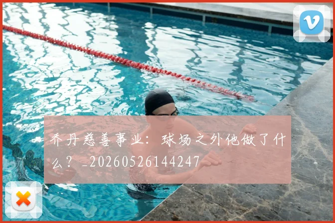 乔丹慈善事业：球场之外他做了什么？_20260526144247