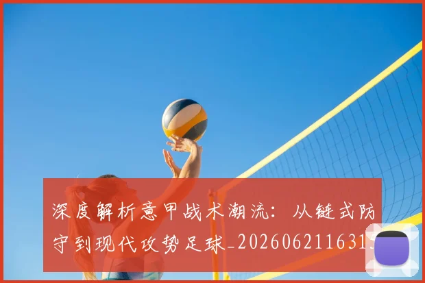 深度解析意甲战术潮流：从链式防守到现代攻势足球_20260621163150