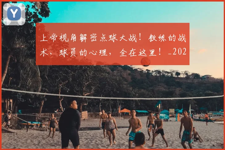 上帝视角解密点球大战！教练的战术，球员的心理，全在这里！_20260531151108