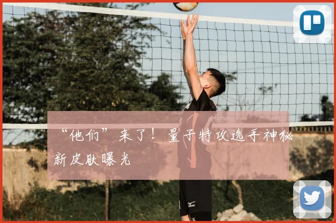 “他们”来了！量子特攻选手神秘新皮肤曝光