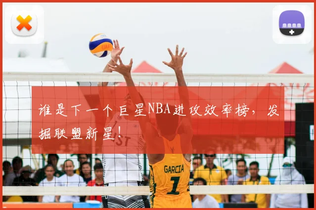 谁是下一个巨星NBA进攻效率榜，发掘联盟新星！