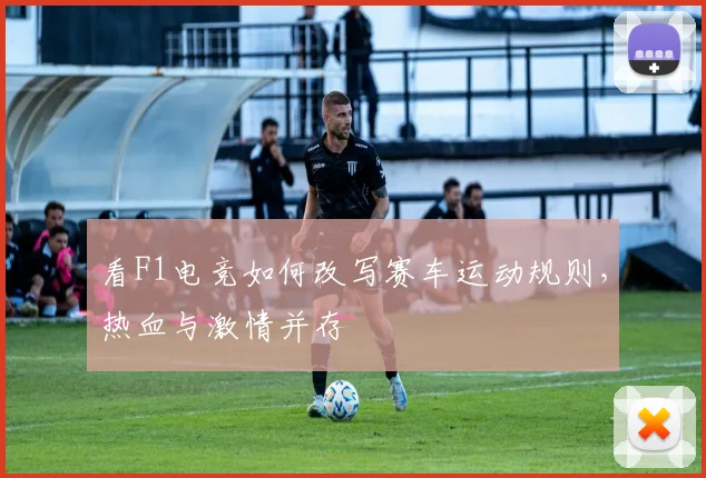 看F1电竞如何改写赛车运动规则，热血与激情并存