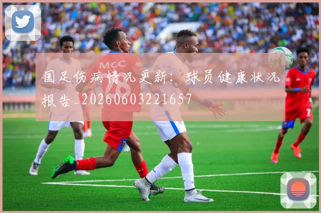 国足伤病情况更新:球员健康状况报告_20260603221657