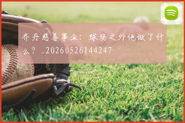 乔丹慈善事业:球场之外他做了什么?_20260526144247