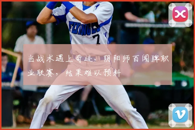 当战术遇上奇迹,阴阳师百闻牌职业联赛,结果难以预料