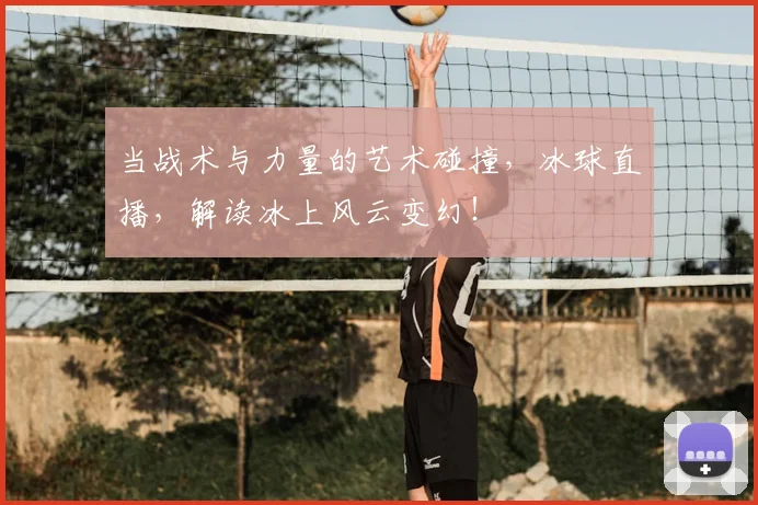 当战术与力量的艺术碰撞,冰球直播,解读冰上风云变幻!