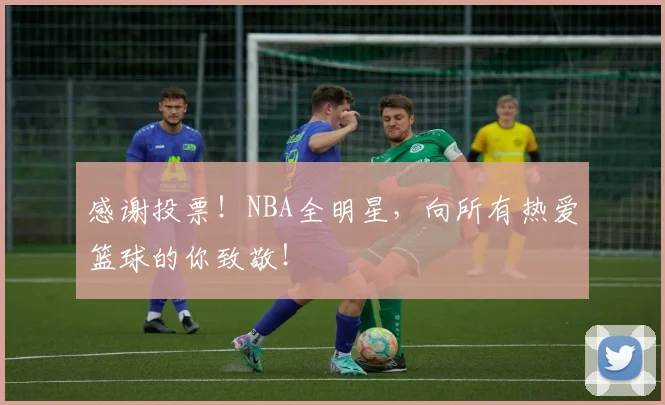 感谢投票！NBA全明星，向所有热爱篮球的你致敬！