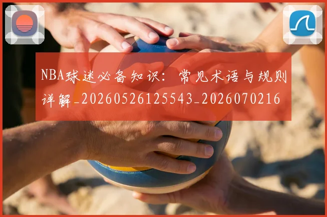 NBA球迷必备知识：常见术语与规则详解_20260526125543_20260702165504