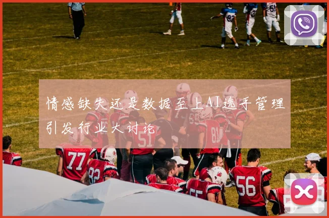 情感缺失还是数据至上AI选手管理引发行业大讨论