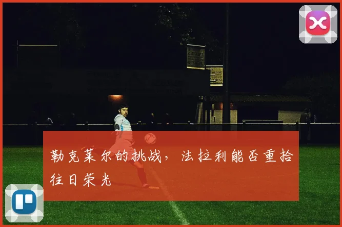 勒克莱尔的挑战,法拉利能否重拾往日荣光