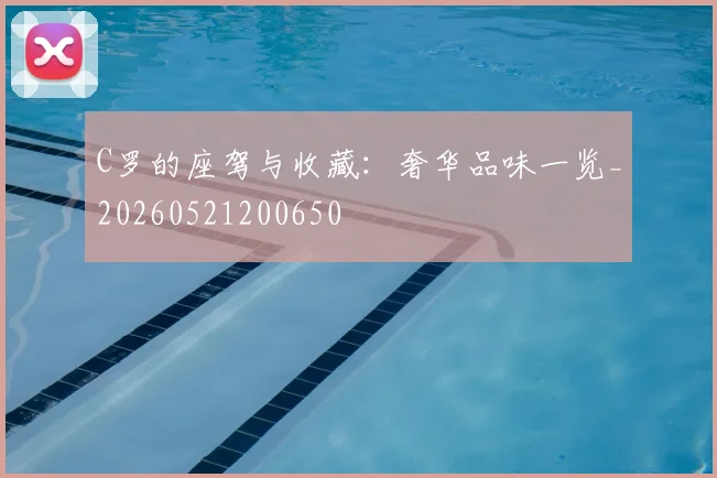C罗的座驾与收藏:奢华品味一览_20260521200650