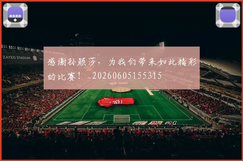 感谢孙颖莎，为我们带来如此精彩的比赛！_20260605155315