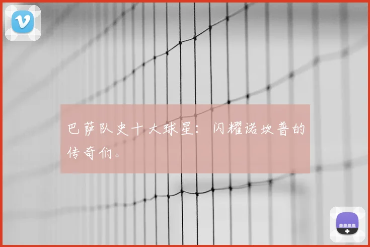 巴萨队史十大球星：闪耀诺坎普的传奇们。