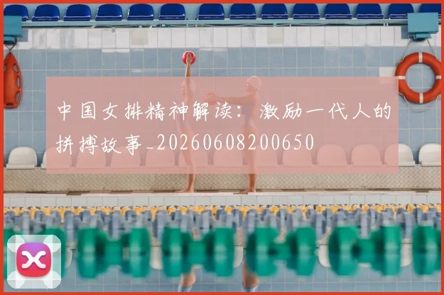 中国女排精神解读:激励一代人的拼搏故事_20260608200650