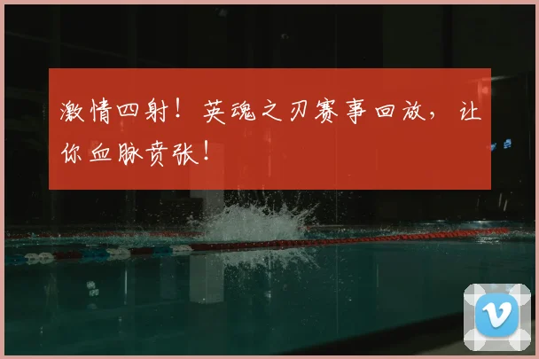 激情四射！英魂之刃赛事回放，让你血脉贲张！