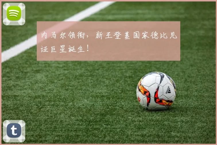 内马尔领衔，新王登基国家德比见证巨星诞生！