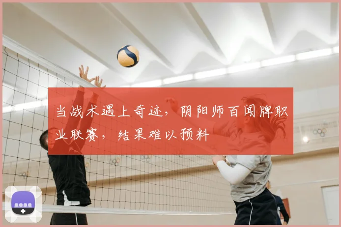当战术遇上奇迹,阴阳师百闻牌职业联赛,结果难以预料